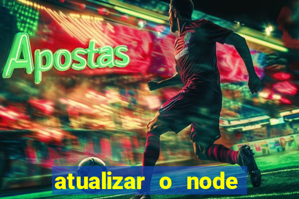 atualizar o node no windows